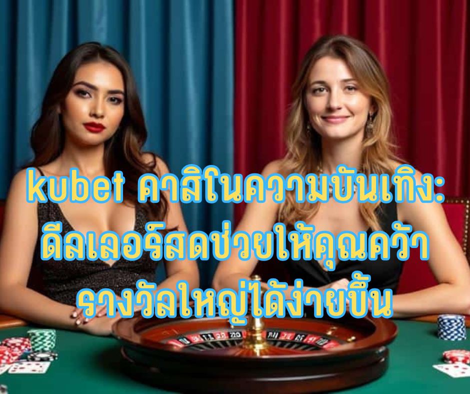 kubet คาสิโนความบันเทิง: ดีลเลอร์สดช่วยให้คุณคว้ารางวัลใหญ่ได้ง่ายขึ้น