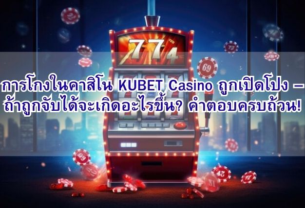 การโกงในคาสิโน KUBET Casino ถูกเปิดโปง – ถ้าถูกจับได้จะเกิดอะไรขึ้น? คำตอบครบถ้วน!