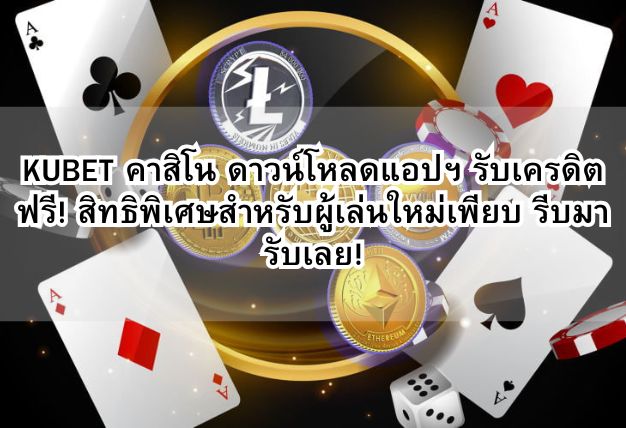 KUBET คาสิโน ดาวน์โหลดแอปฯ รับเครดิตฟรี! สิทธิพิเศษสำหรับผู้เล่นใหม่เพียบ รีบมารับเลย!