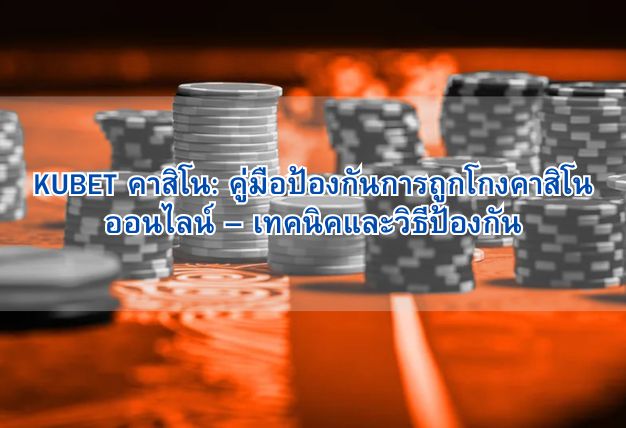 KUBET คาสิโน: คู่มือป้องกันการถูกโกงคาสิโนออนไลน์ – เทคนิคและวิธีป้องกัน