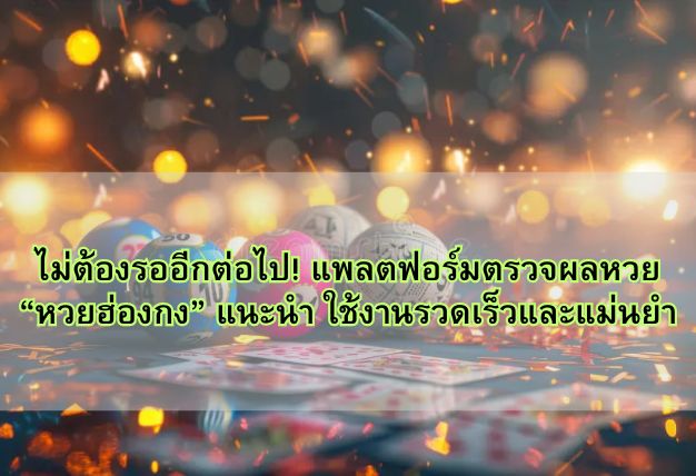 ไม่ต้องรออีกต่อไป! แพลตฟอร์มตรวจผลหวย “หวยฮ่องกง” แนะนำ ใช้งานรวดเร็วและแม่นยำ