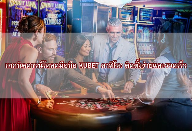 เทคนิคดาวน์โหลดมือถือ KUBET คาสิโน: ติดตั้งง่ายและรวดเร็ว