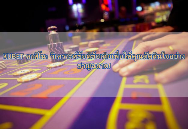 KUBET คาสิโน: วิเคราะห์ข้อดีข้อเสียเพื่อให้คุณตัดสินใจอย่างชาญฉลาด!