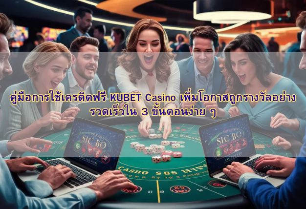 คู่มือการใช้เครดิตฟรี KUBET Casino เพิ่มโอกาสถูกรางวัลอย่างรวดเร็วใน 3 ขั้นตอนง่าย ๆ