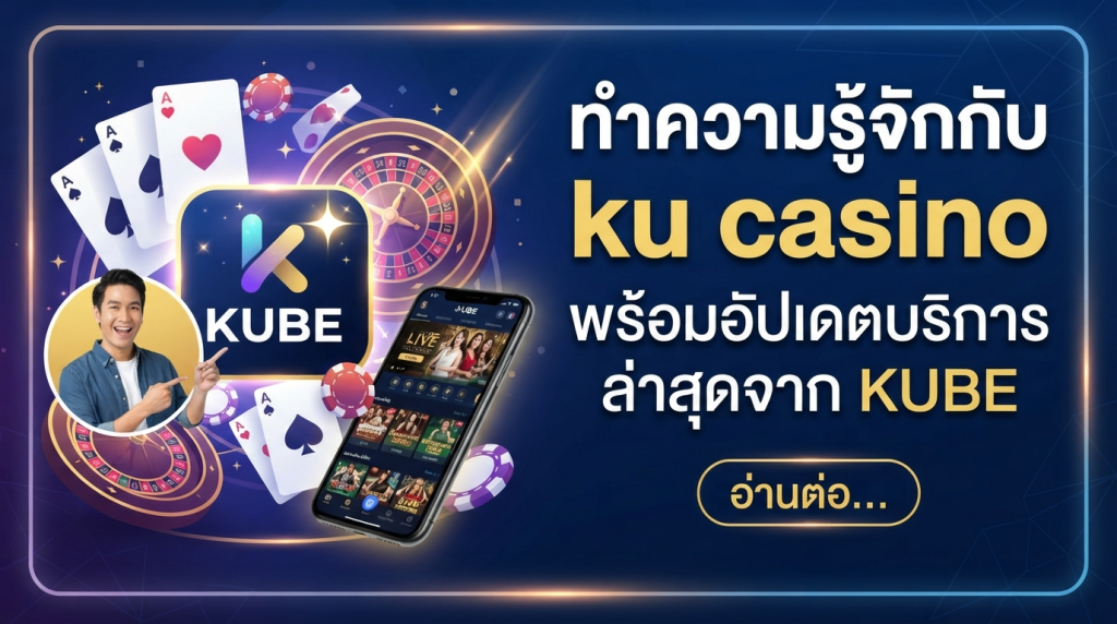 ทำความรู้จักกับ ku casino พร้อมอัปเดตบริการล่าสุดจาก KUBE
